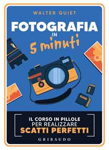 Libro Fotografia in 5 minuti. Il corso in pillole per realizzare scatti perfetti Walter Quiet