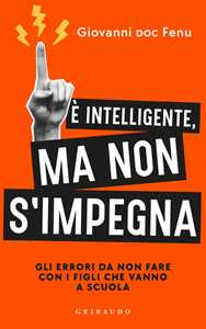 Libro È intelligente, ma non si impegna. Gli errori da non fare con i figli che vanno a scuola Giovanni Fenu