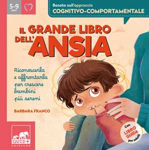 Libro Il grande libro dell'ansia. Riconoscerla e affrontarla per crescere bambini più sereni. Ediz. a colori Barbara Franco