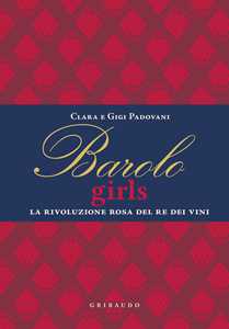 Libro Barolo girls. La rivoluzione rosa del re dei vini Clara Padovani Gigi Padovani