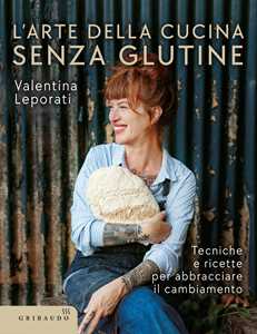 Libro L'arte della cucina senza glutine. Tecniche e ricette per abbracciare il cambiamento Valentina Leporati