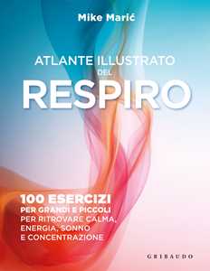 Libro Atlante illustrato del respiro. 100 esercizi per grandi e piccoli per ritrovare calma, energia, sonno e concentrazione Mike Maric