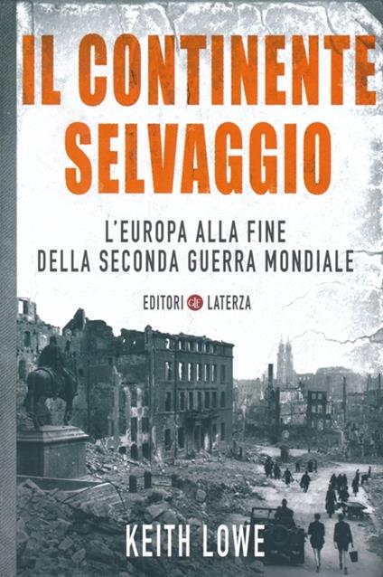 Il continente selvaggio. L'Europa alla fine della seconda guerra mondiale - Keith Lowe - copertina