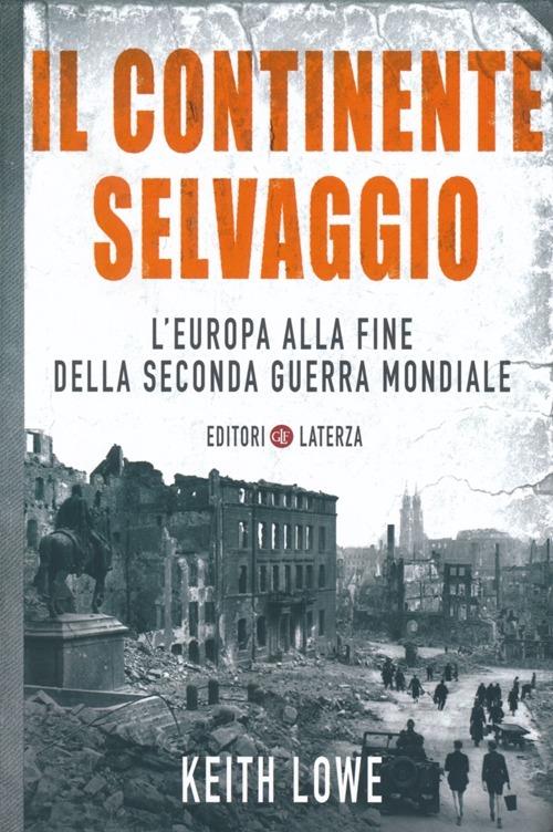 Il continente selvaggio. L'Europa alla fine della seconda guerra mondiale - Keith Lowe - copertina