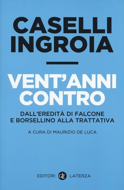 Vent'anni contro. Dall'eredità di Falcone e Borsellino alla trattativa - Gian Carlo Caselli,Antonio Ingroia - copertina