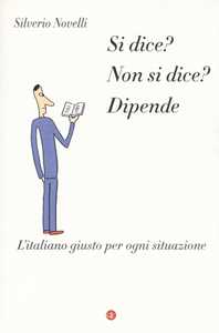 Libro Si dice? Non si dice? Dipende. L'italiano giusto per ogni situazione Silverio Novelli