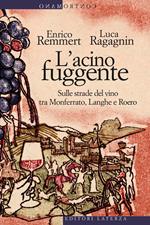 L' acino fuggente. Sulle strade del vino tra Monferrato, Langhe e Roero