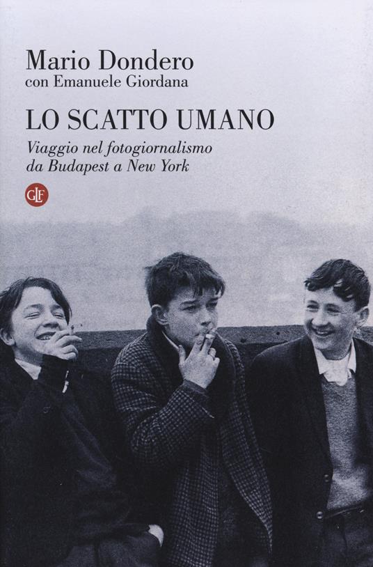 Lo scatto umano. Viaggio nel fotogiornalismo da Budapest a New York - Mario Dondero,Emanuele Giordana - copertina