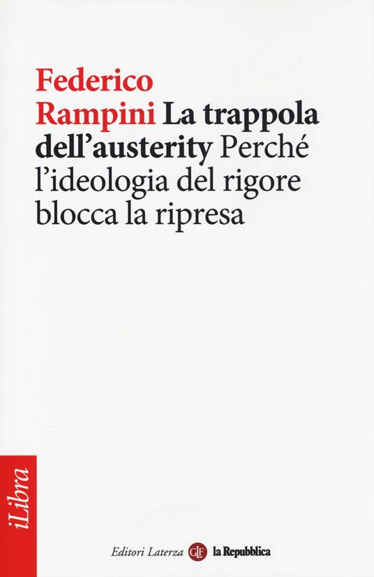 La trappola dell'austerity. Perché l'ideologia del rigore blocca la ripresa - Federico Rampini - copertina