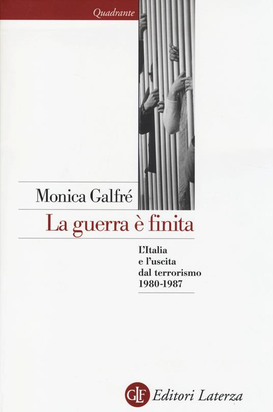 La guerra è finita. L'Italia e l'uscita dal terrorismo 1980-1987 - Monica Galfrè - copertina