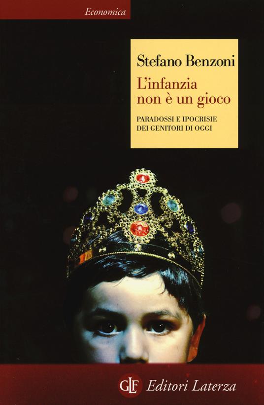 L'infanzia non è un gioco. Paradossi e ipocrisie dei genitori di oggi - Stefano Benzoni - copertina