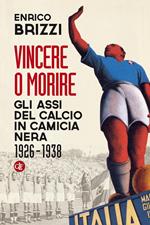 Vincere o morire. Gli assi del calcio in camicia nera (1926-1938)