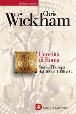 L' eredità di Roma. Storia d'Europa dal 400 al 1000 d. C.