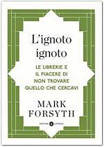 L' ignoto ignoto. Le librerie e il piacere di non trovare quello che cercavi - Mark Forsyth - copertina