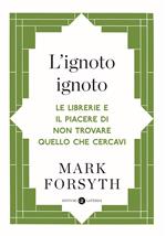 L' ignoto ignoto. Le librerie e il piacere di non trovare quello che cercavi