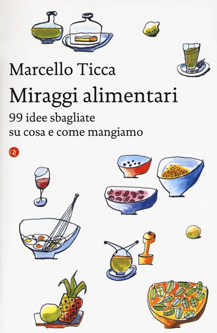 Miraggi alimentari. 99 idee sbagliate su cosa e come mangiamo - Marcello Ticca - copertina