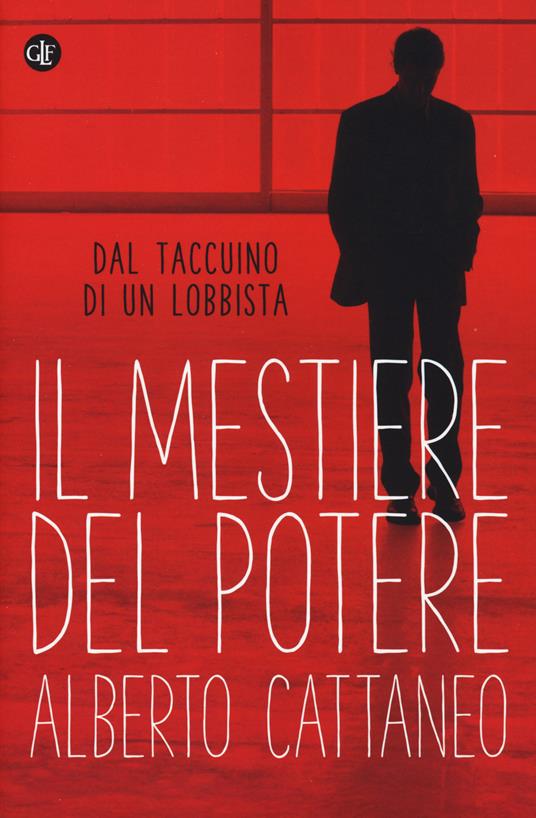 Il mestiere del potere. Dal taccuino di un lobbista - Alberto Cattaneo - copertina