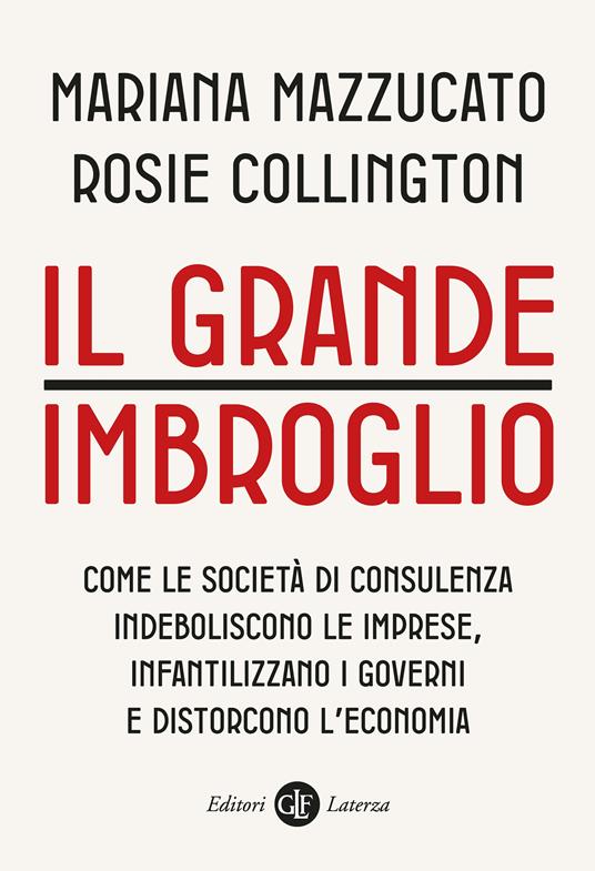 Il grande imbroglio. Come le società di consulenza indeboliscono le  imprese, infantilizzano i governi e distorcono l'economia - Mariana  Mazzucato - Rosie Collington - - Libro - Laterza - I Robinson. Letture