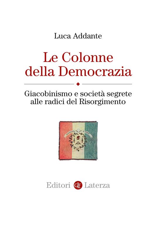Le colonne della democrazia. Giacobinismo e società segrete alle radici del Risorgimento - Luca Addante - copertina