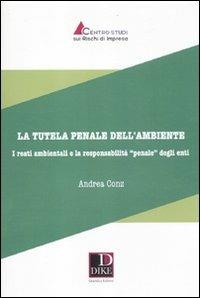 La tutela penale dell'ambiente. I reati ambientali e la responsabilità«penale» degli enti - Andrea Conz - copertina