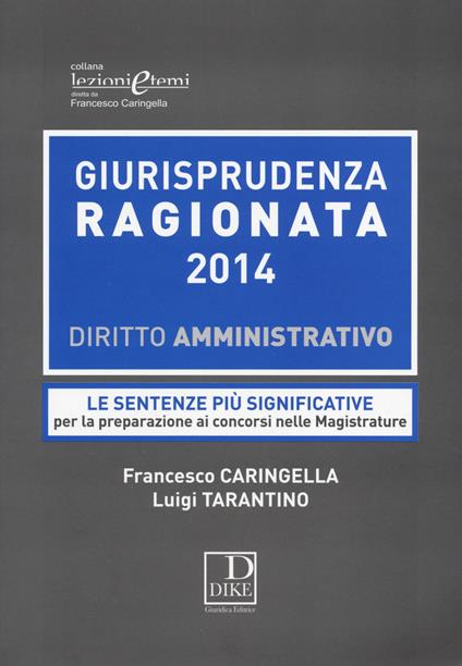 Giurisprudenza ragionata 2014. Diritto amministrativo. Le sentenze più significative per la preparazione ai concorsi nelle magistrature - Francesco Caringella,Luigi Tarantino - copertina