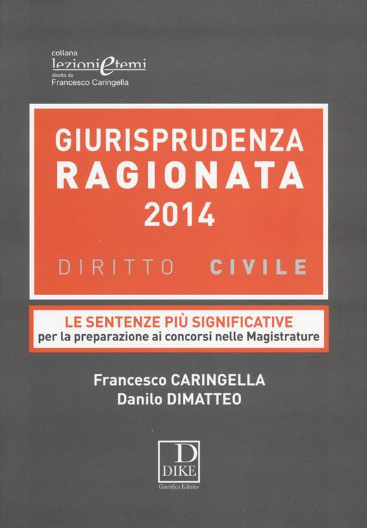 Giurisprudenza ragionata 2014. Diritto civile. Le sentenze più significative per la preparazione ai concorsi nelle magistrature - Francesco Caringella,Danilo Dimatteo - copertina