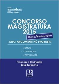 Concorso magistratura 2015. I dieci argomenti più probabili di diritto amministrativo - Francesco Caringella,Luigi Tarantino - copertina