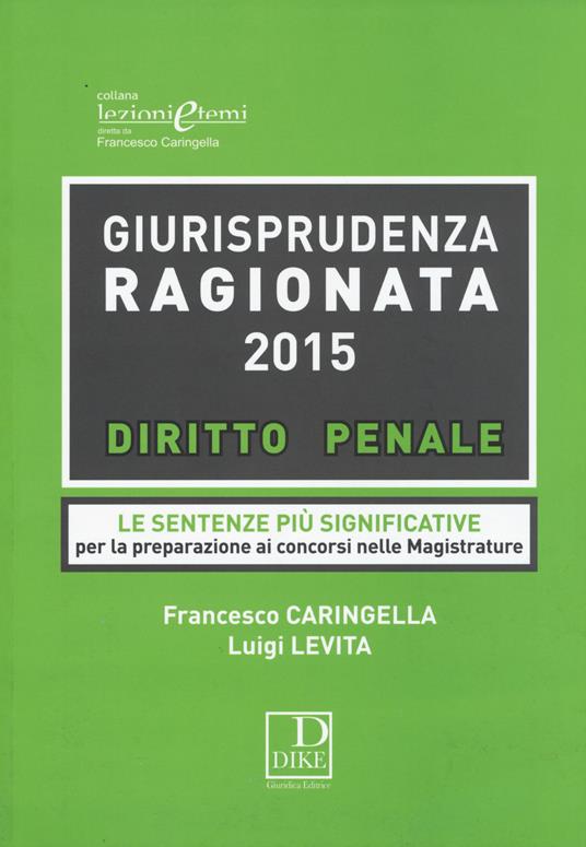 Giurisprudenza ragionata 2015. Diritto penale. Le sentenze più significative per la preparazione ai concorsi in magistratura - Francesco Caringella,Luigi Levita - copertina