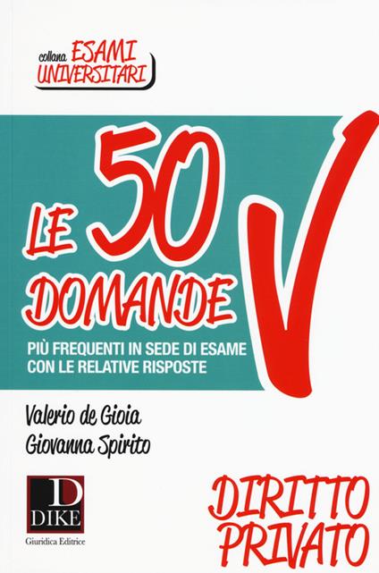 Le 50 domande più frequenti in sede di esame con le relative risposte. Diritto Privato - Valerio De Gioia,Giovanna Spirito - copertina