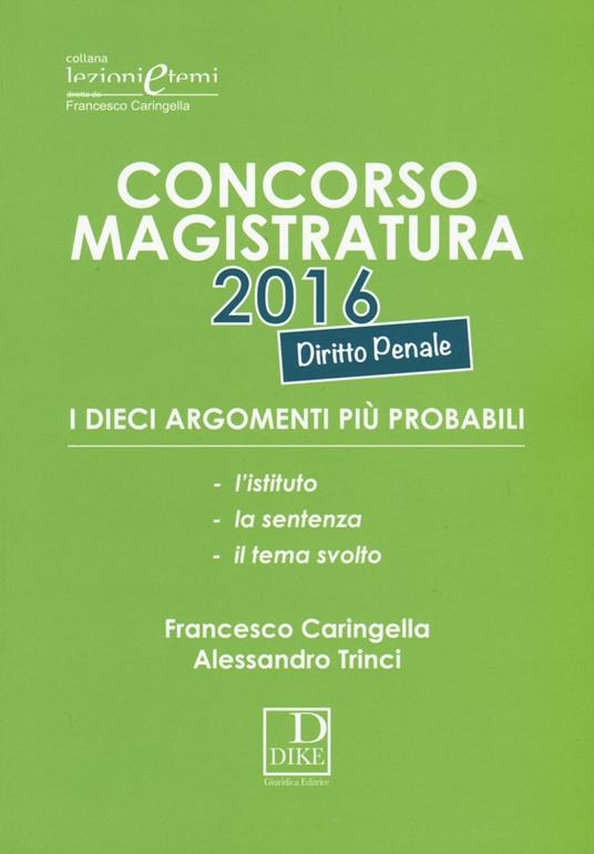 Concorso magistratura 2016. I dieci argomenti più probabili di diritto penale - Francesco Caringella,Alessandro Trinci - copertina