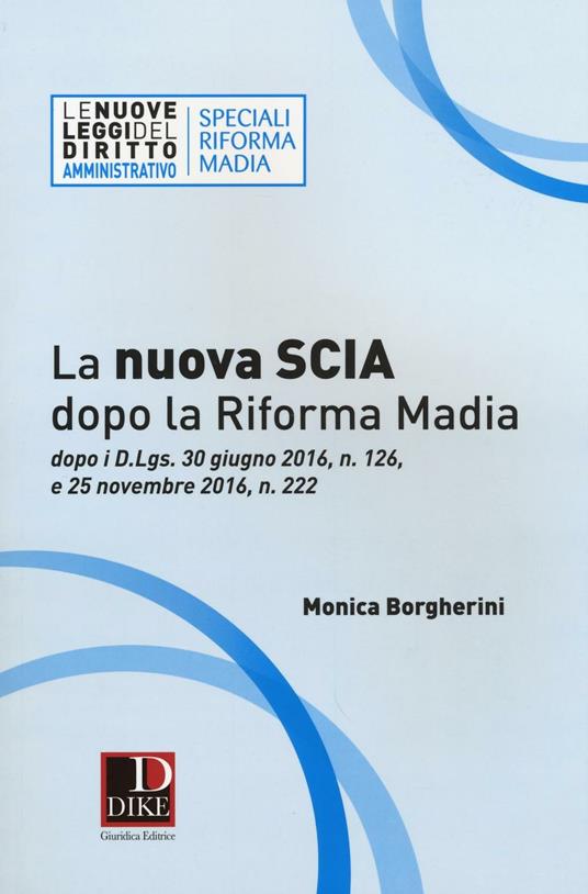 La nuova SCIA dopo la riforma Madia. Dopo i D.Lgs. 30 giugno 2016, n. 126, e 25 novembre 2016, n. 222 - Monica Borgherini - copertina