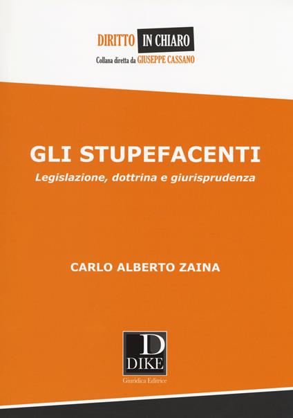 Gli stupefacenti. Legislazione, dottrina e giurisprudenza - Carlo A. Zaina - copertina