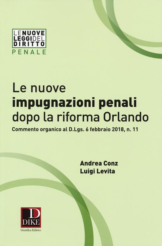 Le nuove impugnazioni penali dopo la riforma Orlando. Commento organico al d.Lgs. 6 febbraio 2018, n. 11 - Andrea Conz,Luigi Levita - copertina