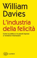 L' industria della felicità. Come la politica e le grandi imprese ci vendono il benessere