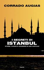I segreti di Istanbul. Storie, luoghi e leggende di una capitale