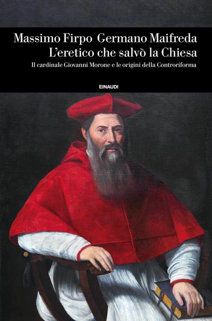 L' eretico che salvò la Chiesa. Il cardinale Giovanni Morone e le origini della Controriforma - Massimo Firpo,Germano Maifreda - ebook