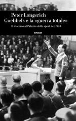 Goebbels e la «guerra totale». Il discorso al Palazzo dello sport del 1943