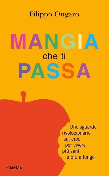 Mangia che ti passa. Uno sguardo rivoluzionario sul cibo per vivere più sani e più a lungo - Filippo Ongaro - ebook