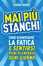 Mai più stanchi. Come sconfiggere la fatica e sentirsi pieni di energia ogni giorno