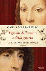 I giorni dell'amore e della guerra. La bastarda degli Sforza