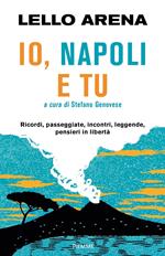 Io, Napoli e tu. Ricordi, passeggiate, incontri, leggende, pensieri in libertà