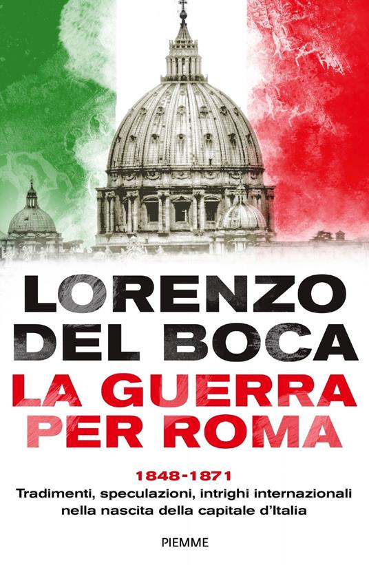 La guerra per Roma. 1848-1871. Tradimenti, speculazioni, intrighi internazionali nella nascita della capitale d'Italia - Lorenzo Del Boca - ebook