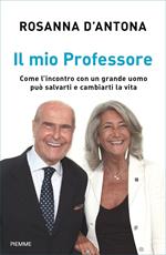 Il mio Professore. Come l'incontro con un grande uomo può salvarti e cambiarti la vita