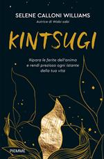 Kintsugi. Ripara le ferite dell'anima e rendi prezioso ogni istante della tua vita