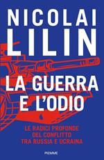 La guerra e l'odio. Le radici profonde del conflitto tra Russia e Ucraina