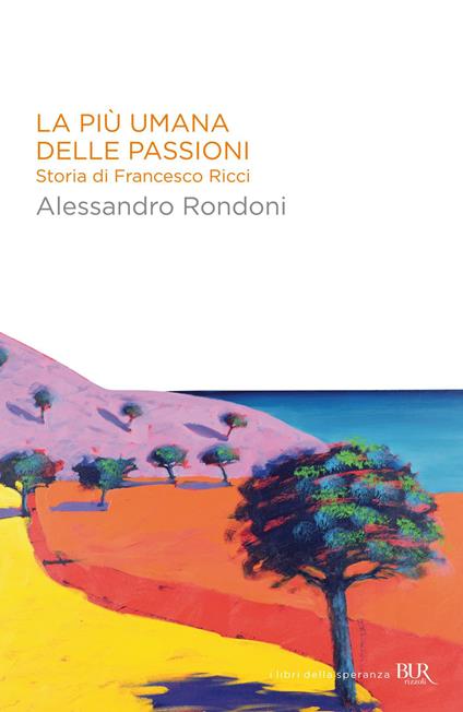 La più umana delle passioni. Storia di Francesco Ricci - Alessandro Rondoni - ebook