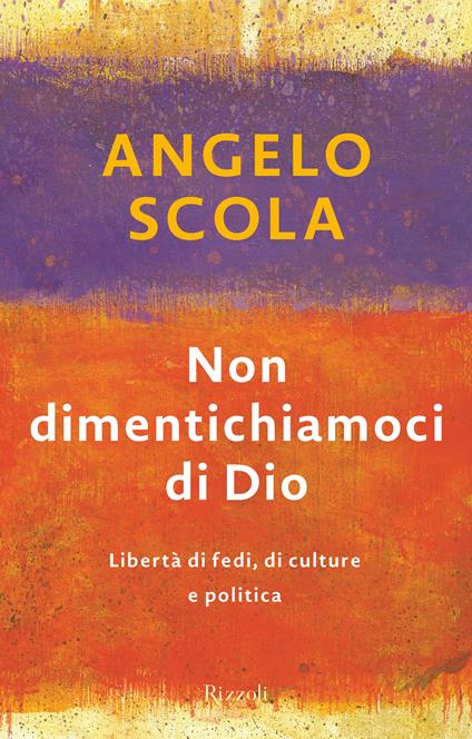 Non dimentichiamoci di Dio. Libertà di fedi, di culture e politica - Angelo Scola - ebook