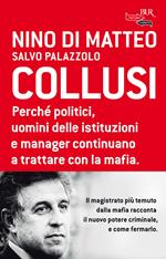 Collusi. Perché politici, uomini delle istituzioni e manager continuano a trattare con la mafia