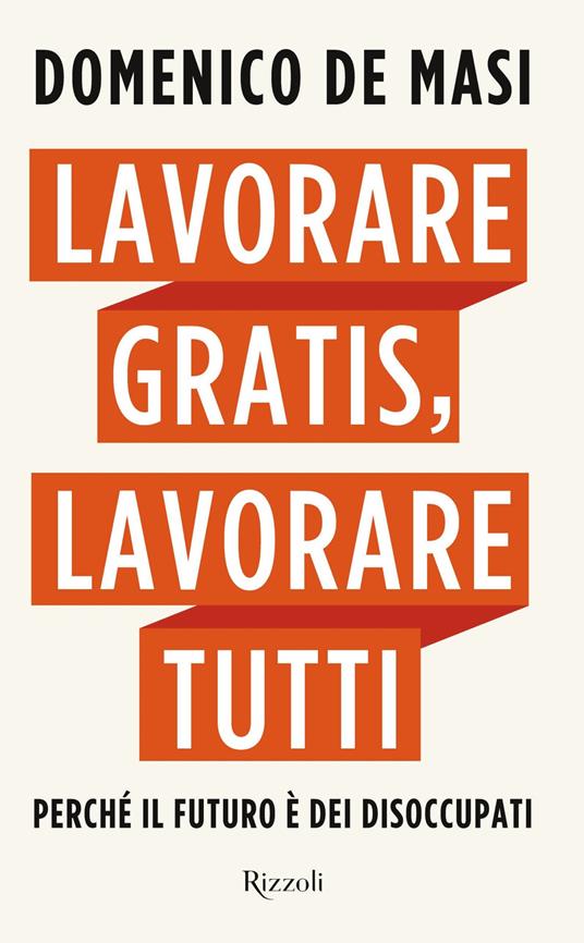 Lavorare gratis, lavorare tutti. Perché il futuro è dei disoccupati - Domenico De Masi - ebook