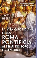 La vita quotidiana nella Roma pontificia ai tempi dei Borgia e dei Medici